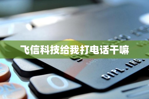 【网络安全提醒】“飞信科技”来电“接受金融机构委托”的真实意涵解析